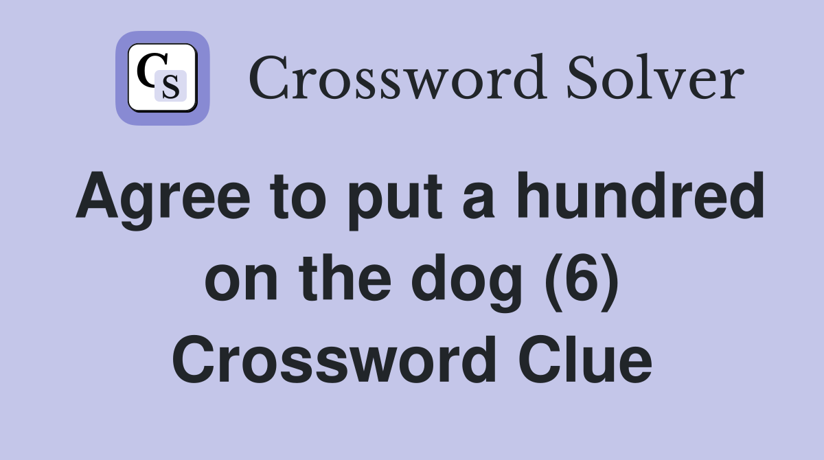 Agree to put a hundred on the dog (6) Crossword Clue Answers